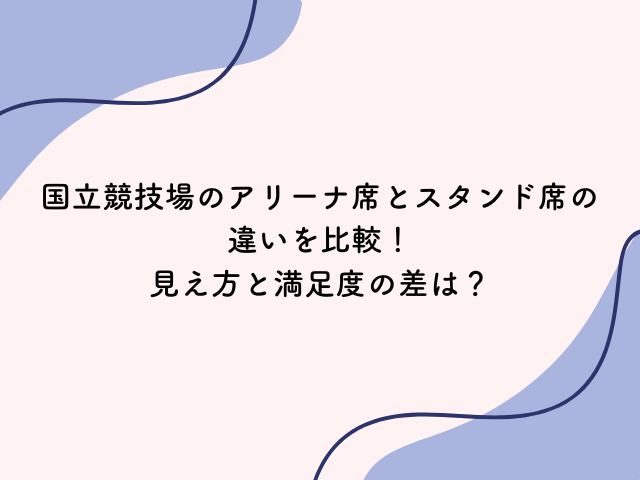 国立競技場 アリーナ席とスタンド席の違い