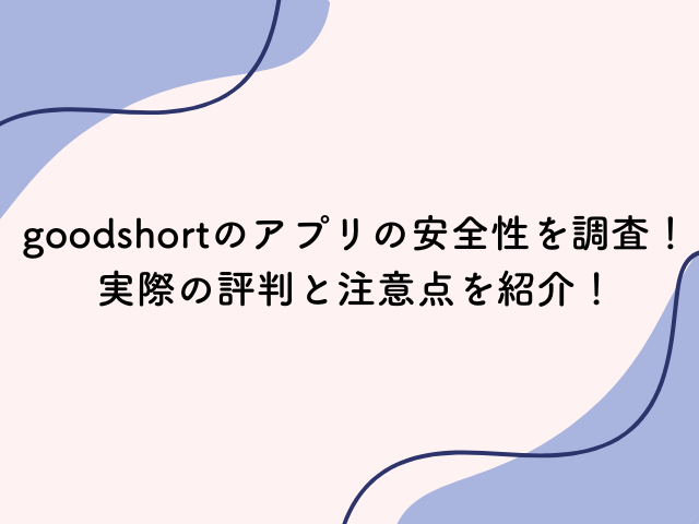 goodshort アプリ 安全性